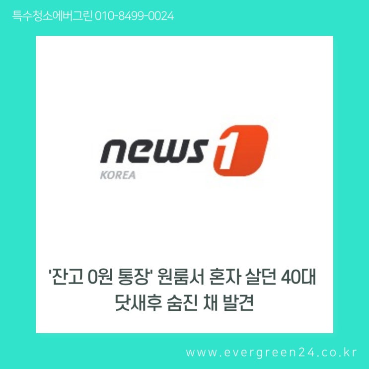  NEWS1['잔고 0원 통장' 원룸서 혼자 살던 40대 닷새후 숨진 채 발견] - #특수청소에버그린 인터뷰