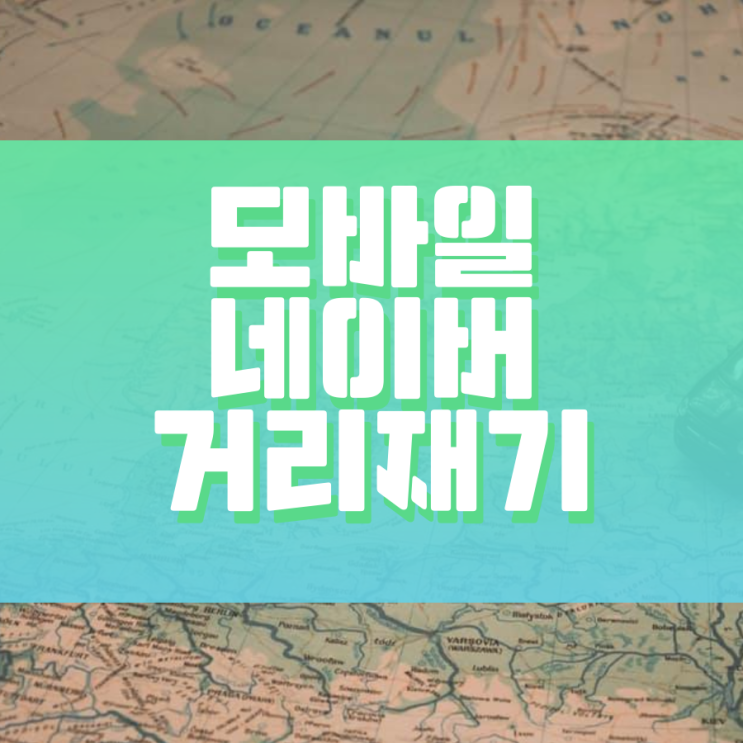 모바일 네이버지도 거리재기 그 방법은? 모바일 네이버지도 거리재기 그 방법은?
