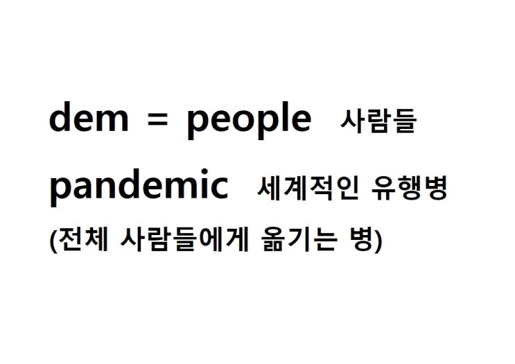  어근 dem = people 사람들 (pandemic 전체 사람들에게  옮기는 병 = 세계적인 유행병)