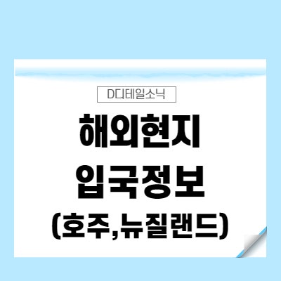  해외 출장(여행, 유학) 국가별 입국 서류 백신접종 PCR 자가 격리 면제 및 규정 (호주, 뉴질랜드)