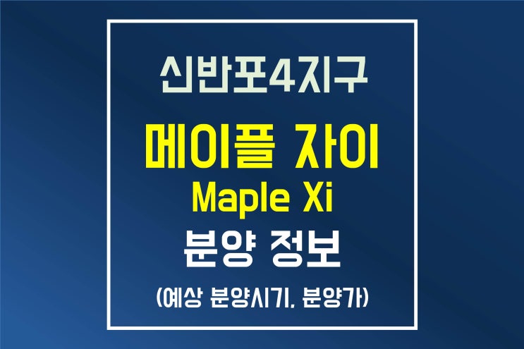  신반포 메이플 자이 분양(신반포4지구) 일정, 분양가 정보