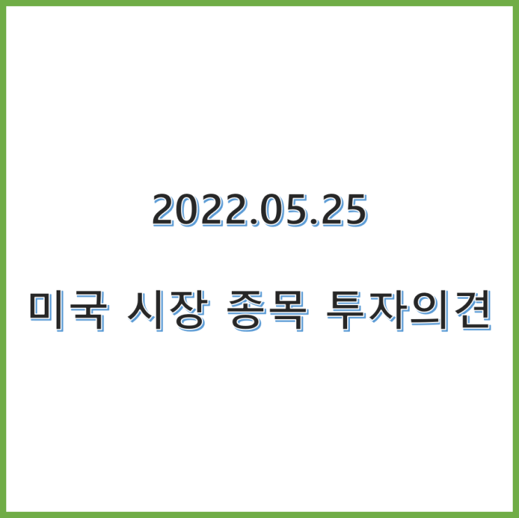  22.05.25 미국 주식 종목 투자의견 정리