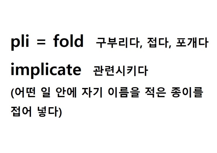  어근 pli =fold 구부리다, 접다, 포개다 (implicate 어떤 일 안에 자기 이름을 적은 종이를 접어 넣다 = 관련시키다)