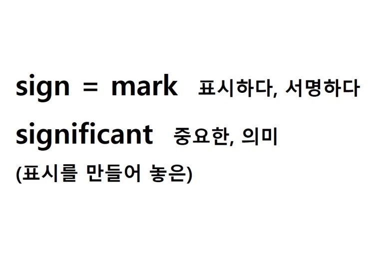  어근 sign = mark 표시하다, 서명하다 (significant 표시를 만들어 놓은 = 중요한, 의미 있는)