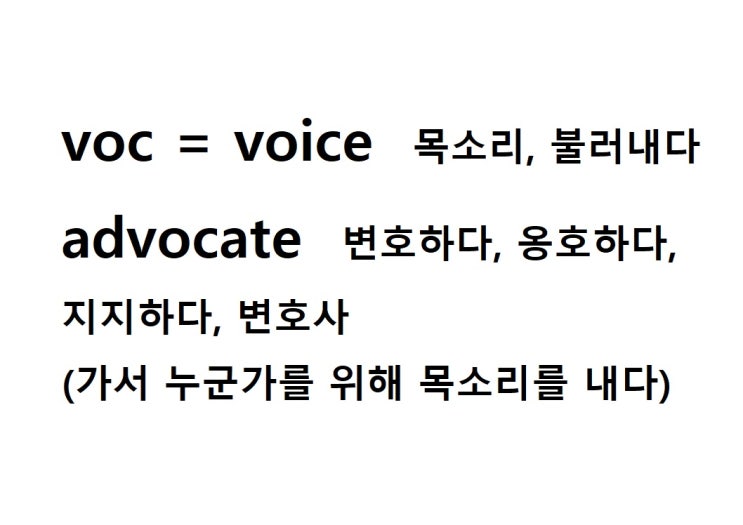  어근 voc = voice 목소리, 불러내다 (advocate 가서 누군가를 위해 목소리를 내다 = 변호하다, 옹호하다, 지지하다)