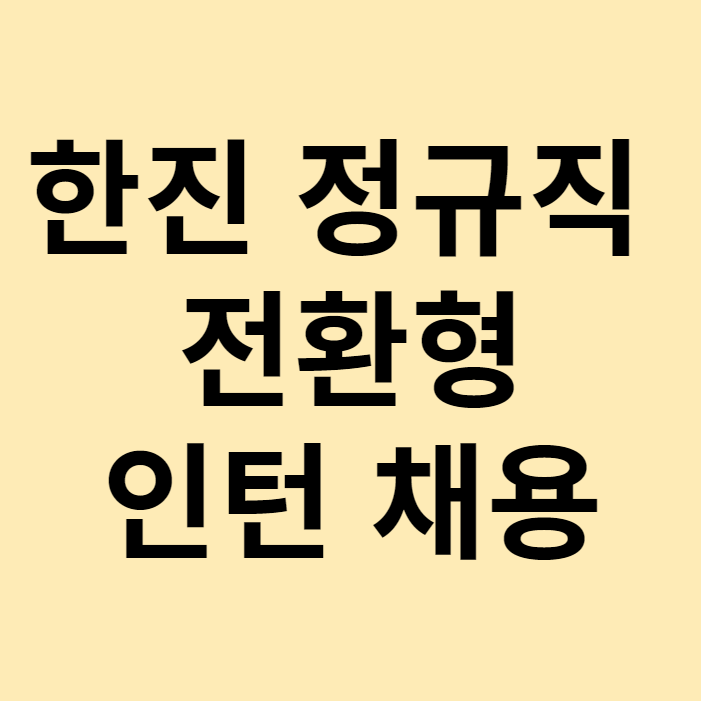 한진 정규직 전환형 인턴 채용 자소서 면접 준비하는 방법