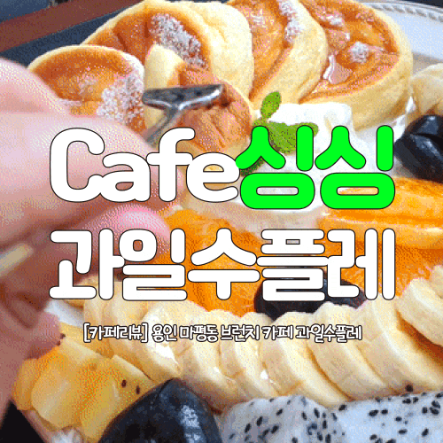  [카페리뷰] 용인 마평동 카페싱싱 부드러운 과일수플레