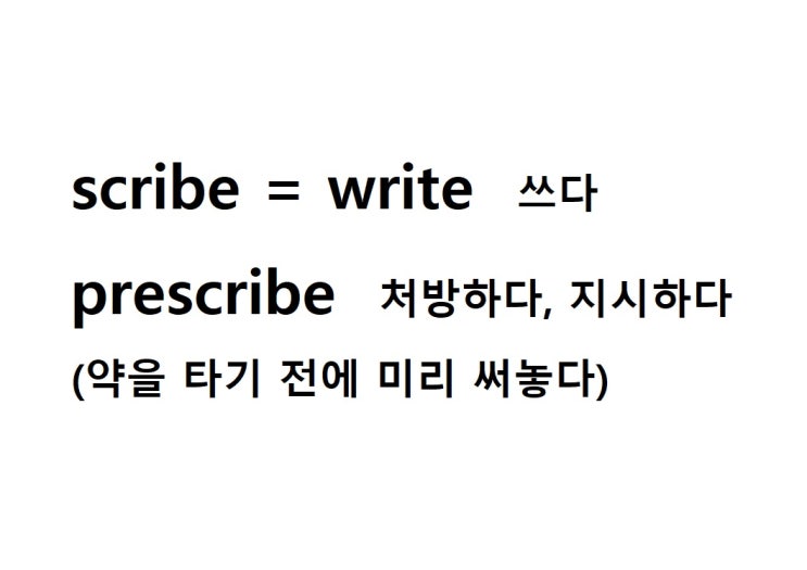  어근 scribe = write 쓰다 (prescribe 약을 타기 전에 미리 써놓다 = 처방하다, 지시하다, 규정하다)