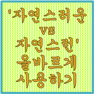 '자연스러운 vs 자연스런' 올바른 우리말 사용하기(feat. 자연스레)