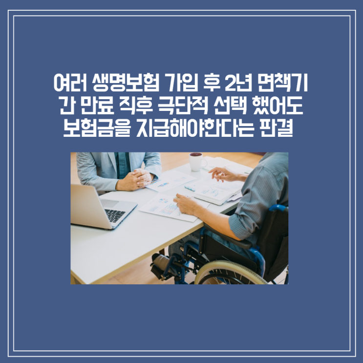  [부산/울산/경남 보험변호사][판결]여러 생명보험 가입 후 2년 면책기간 만료 직후 극단적 선택 했어도 보험금을 지급해야한다는 판결