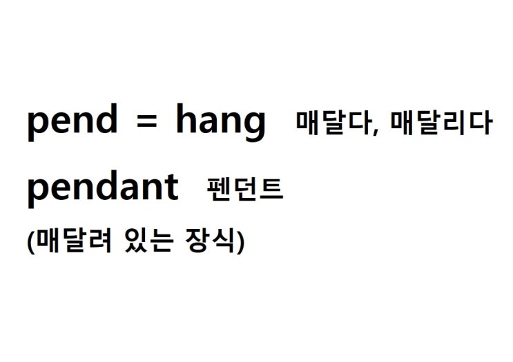  어근 pend = hang 매달다, 매달리다 (pendant 매달려 있는 장식 = 펜던트)