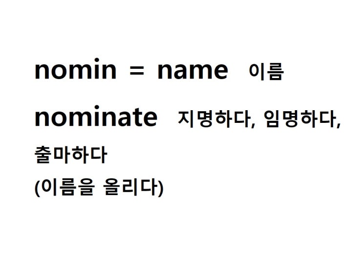  어근 nomin = name 이름 (nominate 이름을 올리다 = 지명하다, 임명하다, 출마하다)