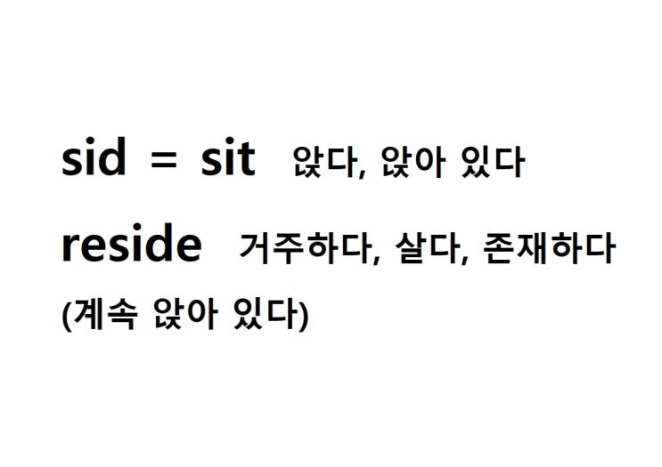  어근 sid = sit 앉다, 앉아 있다 (reside 계속 앉아 있다 = 거주하다, 살다, 존재하다)