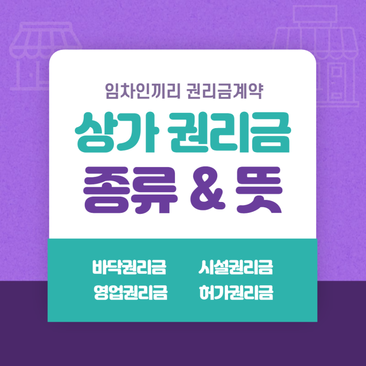  상가 권리금 종류 알아보기 - 바닥권리금, 시설권리금, 영업권리금, 허가권리금