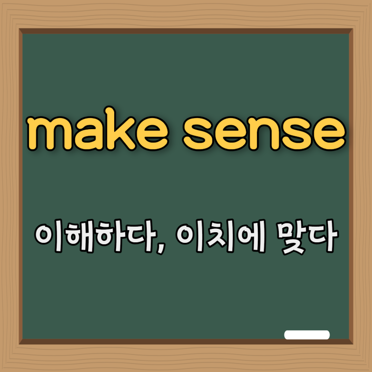  영어 패턴 #8. Make sense (이해하다, 이치에 맞다.)