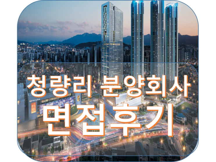  청량리 분양회사 면접 후기