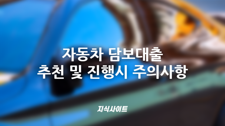  자동차 담보대출 추천 및 진행시 주의사항