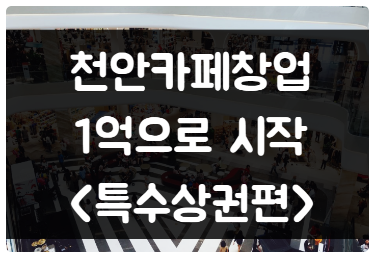 천안 1억으로 카페 창업하기 (특수상권) 천안 1억으로 카페 창업하기 (특수상권)