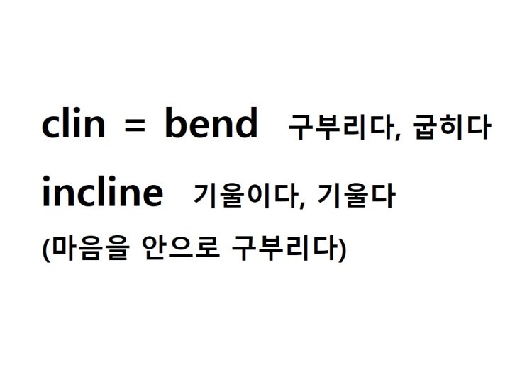  어근 clin = bend 구부리다, 굽히다 (incline 마음을 안으로 구부리다 = 기울이다, 기울다)