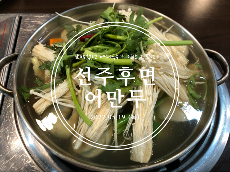  [여의도] 담백했던 야채육수가 인상 깊었던 선주후면 어만두 - 2022.05.19(목)