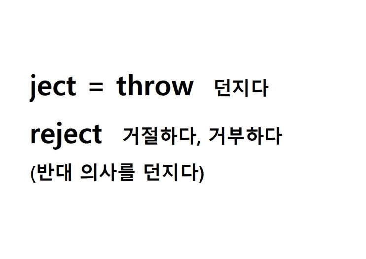  어근 ject = throw 던지다 (reject 반대 의사를 던지다 = 거절하다, 거부하다)