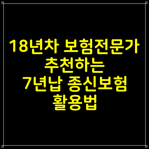  18년차 보험전문가 추천하는 7년납 종신보험 활용법