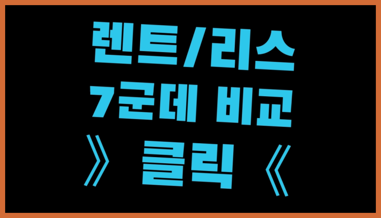  개인사업자장기렌트 ? 장기렌트카 7개사 통합비교 여기가 짱이네요