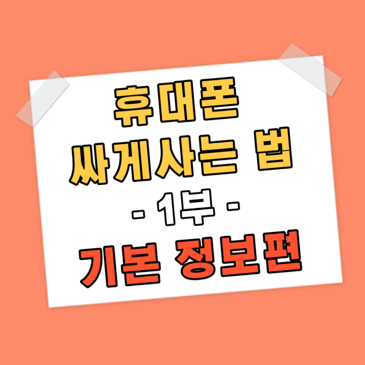 휴대폰 싸게 사는법 - 1부 기본정보편(최신ver) 휴대폰 싸게 사는법 - 1부 기본정보편(최신ver)