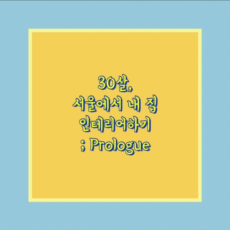  30살, 서울에서 내 집 인테리어하기 Prologue
