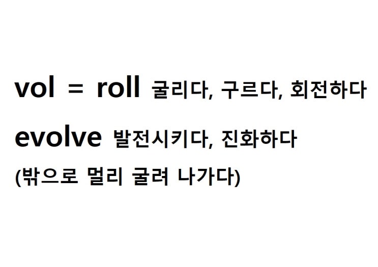  어근 vol =roll 굴리다, 구르다, 회전하다 (evolve 밖으로 멀리 굴려 나가다 = 발전시키다, 진화하다)