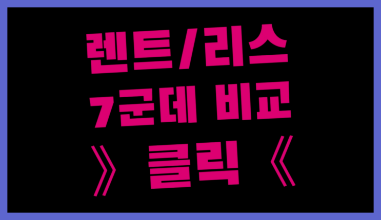  법인차량리스 ? 장기렌트카 7개사 통합비교 더 알아보기