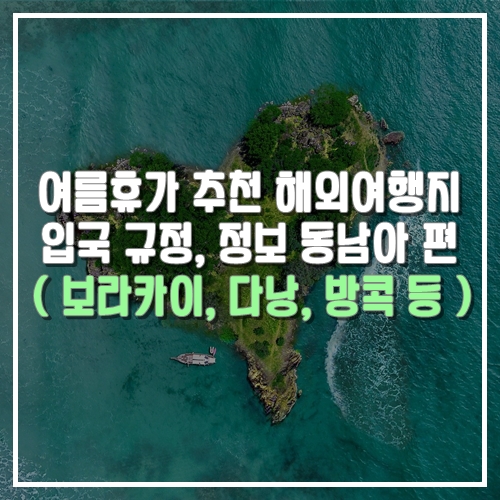  22년 여름휴가 추천 해외여행지  입국 규정, 여행정보- 동남아 편 ( 보라카이, 다낭, 방콕 등)