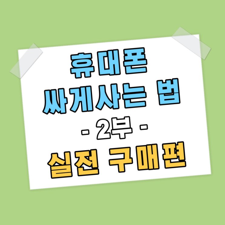 휴대폰 싸게 사는법 - 2부 실전구매편(최신ver) 휴대폰 싸게 사는법 - 2부 실전구매편(최신ver)