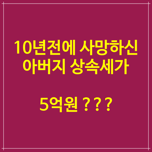 10년전에 사망하신 아버지 상속세가 5억원 ? 줄일수 있는 방법은 ?