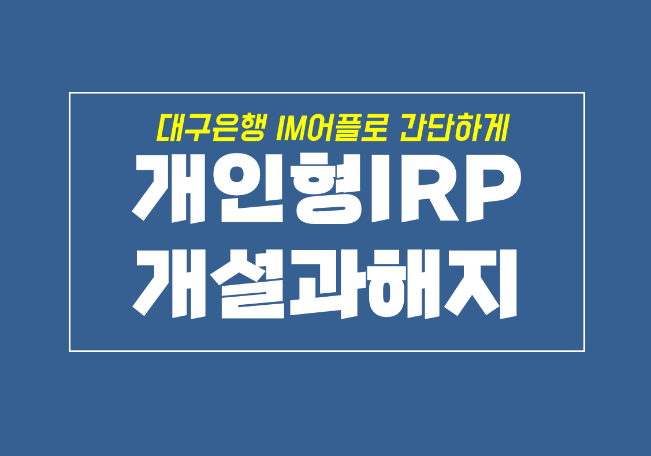  대구은행 IRP 통장 개설부터 해지까지, 퇴직금이 내품에