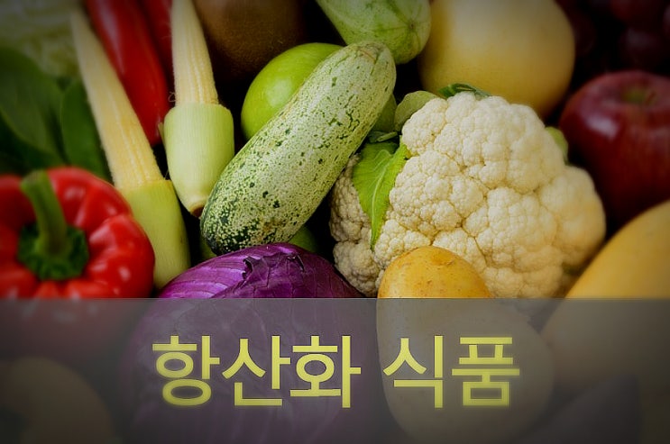  항산화 식품 종류와 효능 알고 먹자!.
