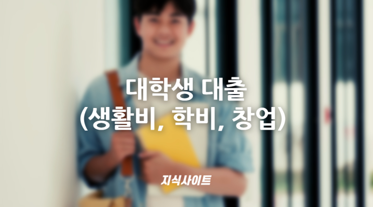  대학생대출(생활비, 학비, 창업) 추천 및 주의사항