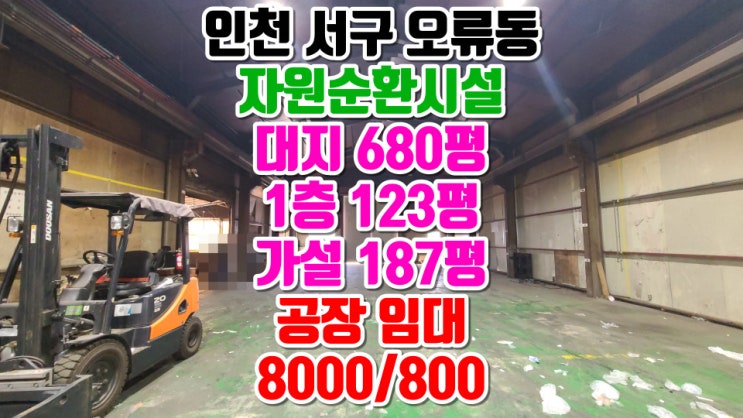  인천 서구 오류동 자원순환시설 공장 임대. 대지 680평 건축물 123평 가설 187평. 임대료 보8000만원/월800만원. 마당 넓은 단독공장.