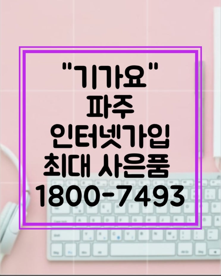  파주 인터넷 가입 기가요 `에서 최대 현금 사은품 받으세요