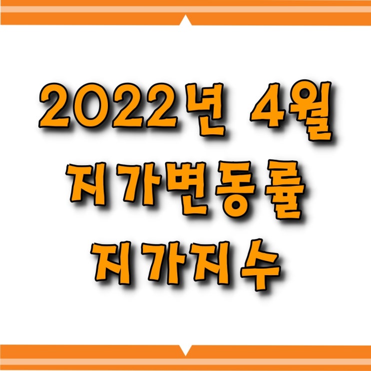  [소태동 모두부동산] 지가변동률, 지가지수 (2022년 04월)