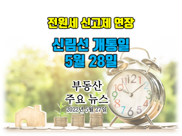  [아이언정 부동산 분양홈 뉴스 220527]"임대차 전원세 신고제 계도기간 연장"... 윤석열 정부 첫 '집값전망' 6월 발표… 신림선 개통일 노선도…