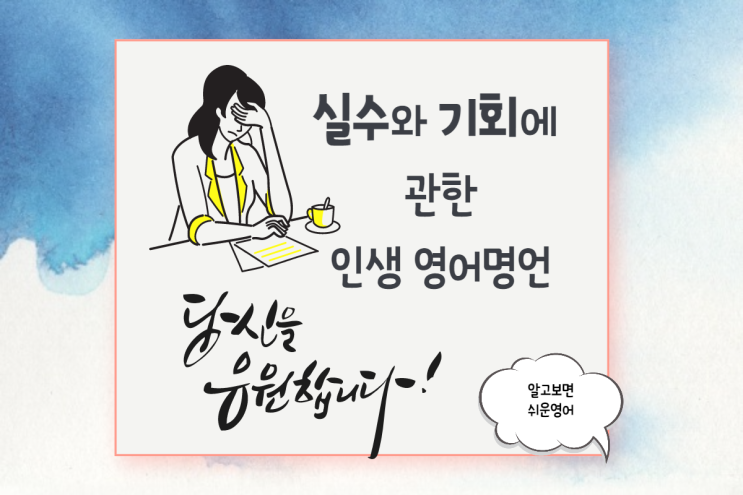  (실수와 기회에 관한 인생 영어 명언) 의기소침해져 있다면 봐야 할 힘이 나는 좋은 글귀