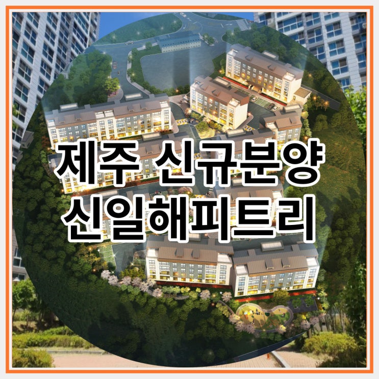  제주 신규분양 신일해피트리더힐 미분양아파트 잔여세대 안내