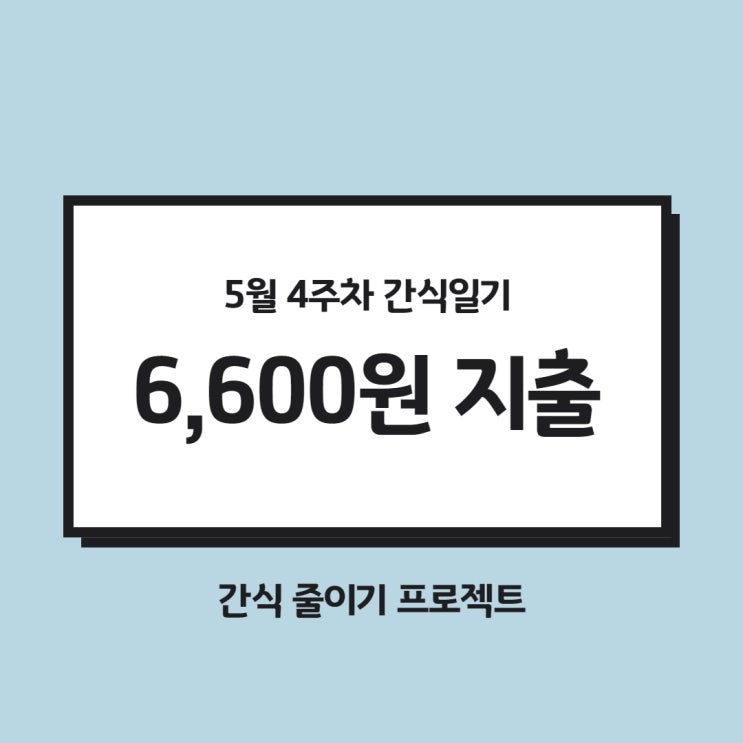 5월 4주차 간식일기 : 간식비 6,600원 지출