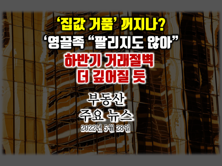  [아이언정 부동산 분양홈 뉴스 220528] ‘집값 거품’ 꺼지나?... 노도강 영끌족 치솟는 금리 인상에 “팔리지도 않아”... 하반기 "집값 하락"?…