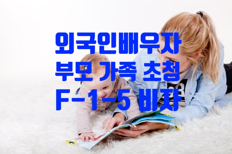 외국인배우자 부모(장인, 장모)가족(처형,처제 등)초청 F-1-5 비자(자녀양육,방문동거) 외국인배우자 부모(장인, 장모)가족(처형,처제 등)초청 F-1-5 비자(자녀양육,방문동거)
