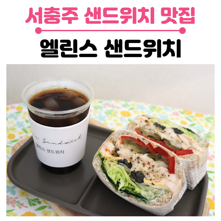  서충주 수제 샌드위치 맛집, 신선한 재료로 만든 예쁘고 건강한  엘린스샌드위치
