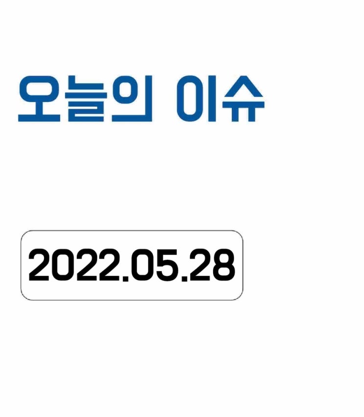  [오늘의 이슈] 2022년 5월 28일 오늘의 이슈