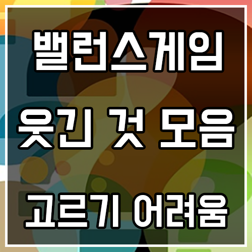 웃긴 밸런스게임 질문 (고르기 어려운것 모음)