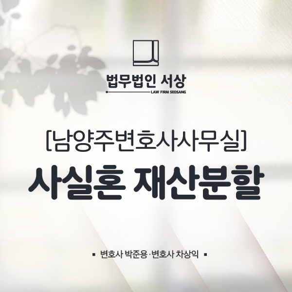 남양주변호사사무실, 사실혼 재산분할 명쾌한 법률 조력으로 남양주변호사사무실, 사실혼 재산분할 명쾌한 법률 조력으로